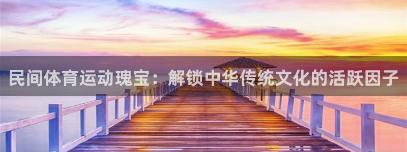 必发集团官网|民间体育运动瑰宝：解锁中华传统文化的活跃因子