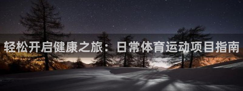 必发集团welcome欢迎光临|轻松开启健康之旅：日常体育运