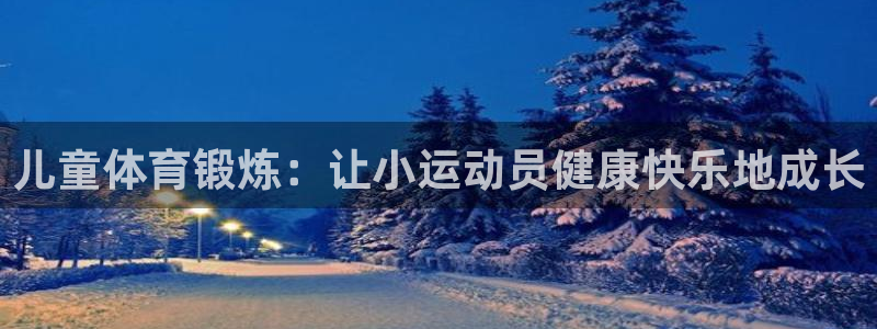 7790必发集团网址|儿童体育锻炼：让小运动员健康快乐地成长